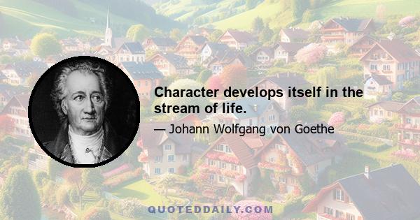 Character develops itself in the stream of life.