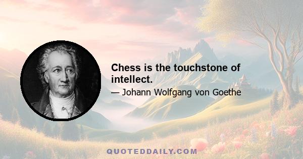 Chess is the touchstone of intellect.