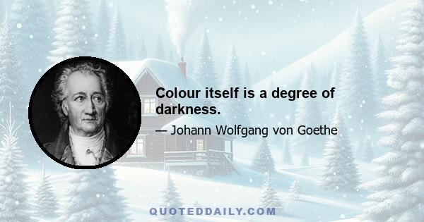 Colour itself is a degree of darkness.