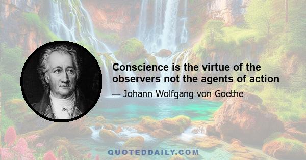 Conscience is the virtue of the observers not the agents of action