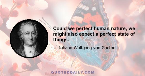 Could we perfect human nature, we might also expect a perfect state of things.