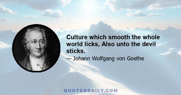 Culture which smooth the whole world licks, Also unto the devil sticks.