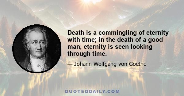 Death is a commingling of eternity with time; in the death of a good man, eternity is seen looking through time.