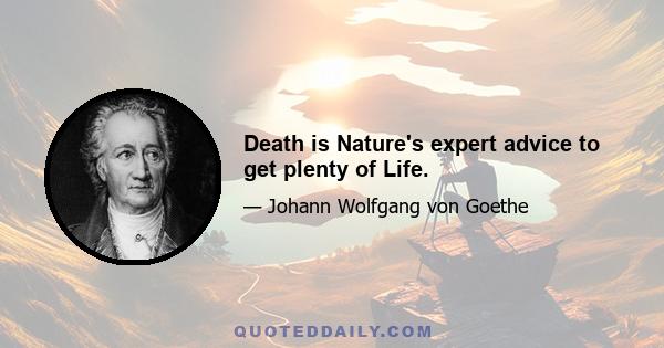 Death is Nature's expert advice to get plenty of Life.