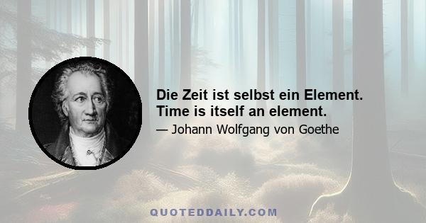 Die Zeit ist selbst ein Element. Time is itself an element.