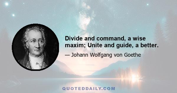 Divide and command, a wise maxim; Unite and guide, a better.