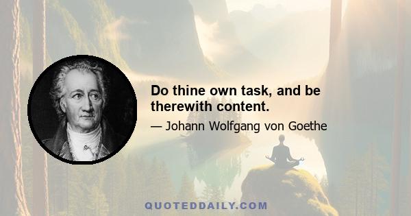 Do thine own task, and be therewith content.