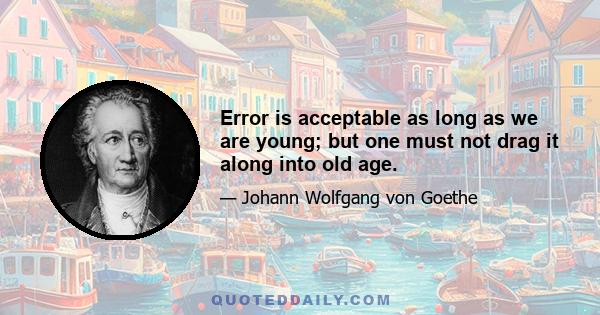 Error is acceptable as long as we are young; but one must not drag it along into old age.