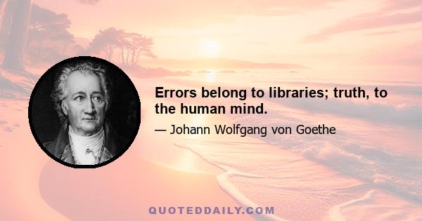 Errors belong to libraries; truth, to the human mind.