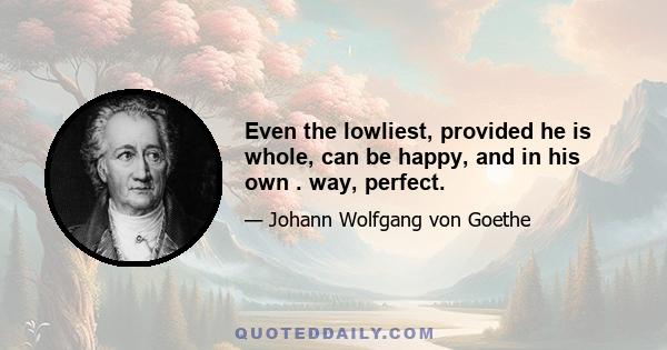 Even the lowliest, provided he is whole, can be happy, and in his own . way, perfect.