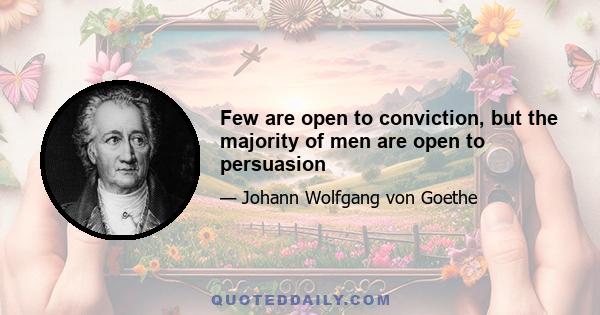 Few are open to conviction, but the majority of men are open to persuasion