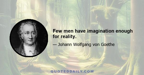 Few men have imagination enough for reality.