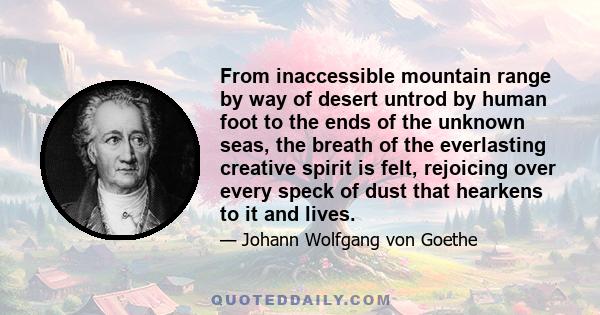 From inaccessible mountain range by way of desert untrod by human foot to the ends of the unknown seas, the breath of the everlasting creative spirit is felt, rejoicing over every speck of dust that hearkens to it and