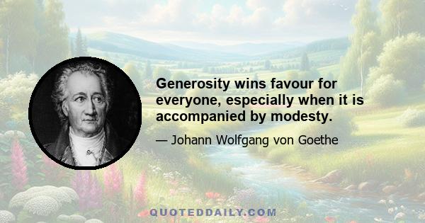 Generosity wins favour for everyone, especially when it is accompanied by modesty.