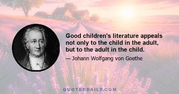 Good children's literature appeals not only to the child in the adult, but to the adult in the child.