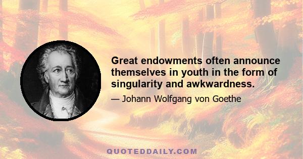 Great endowments often announce themselves in youth in the form of singularity and awkwardness.