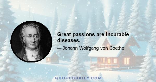 Great passions are incurable diseases.