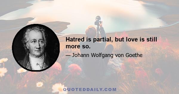 Hatred is partial, but love is still more so.