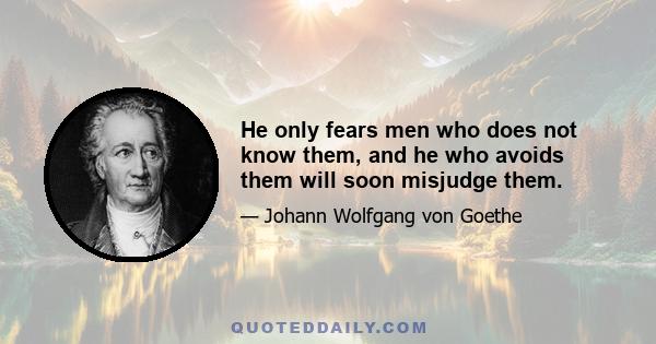 He only fears men who does not know them, and he who avoids them will soon misjudge them.