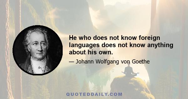 He who does not know foreign languages does not know anything about his own.