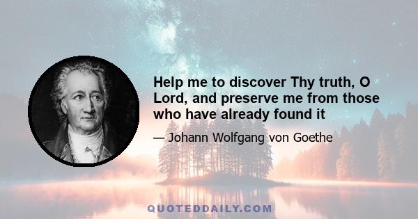 Help me to discover Thy truth, O Lord, and preserve me from those who have already found it