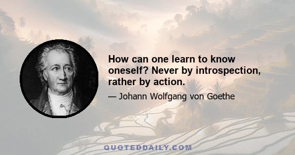 How can one learn to know oneself? Never by introspection, rather by action.