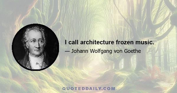 I call architecture frozen music.