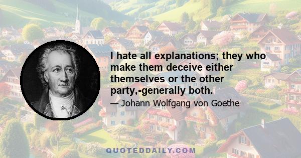 I hate all explanations; they who make them deceive either themselves or the other party,-generally both.