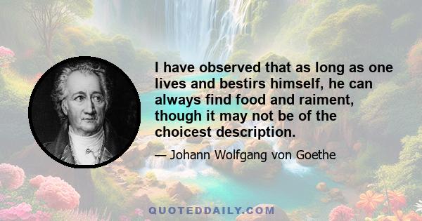 I have observed that as long as one lives and bestirs himself, he can always find food and raiment, though it may not be of the choicest description.