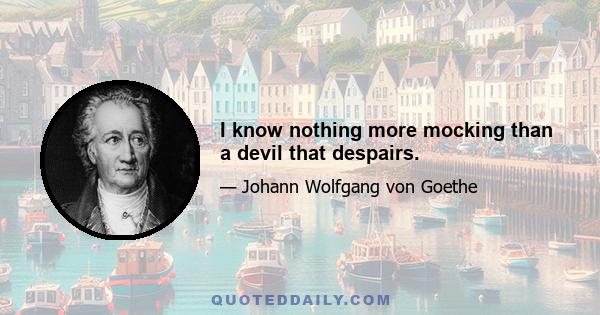 I know nothing more mocking than a devil that despairs.