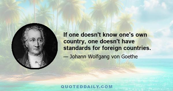 If one doesn't know one's own country, one doesn't have standards for foreign countries.