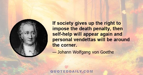 If society gives up the right to impose the death penalty, then self-help will appear again and personal vendettas will be around the corner.