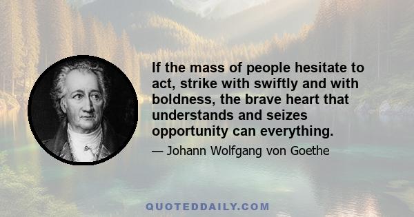 If the mass of people hesitate to act, strike with swiftly and with boldness, the brave heart that understands and seizes opportunity can everything.