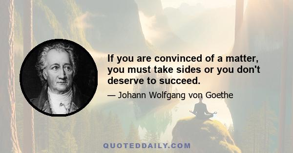 If you are convinced of a matter, you must take sides or you don't deserve to succeed.