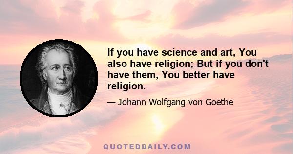 If you have science and art, You also have religion; But if you don't have them, You better have religion.