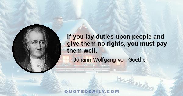 If you lay duties upon people and give them no rights, you must pay them well.