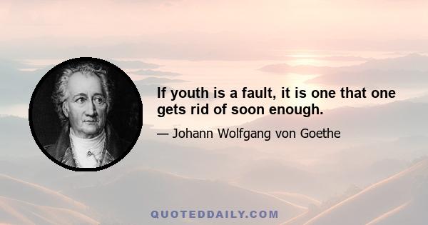 If youth is a fault, it is one that one gets rid of soon enough.