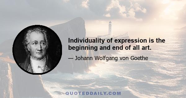 Individuality of expression is the beginning and end of all art.