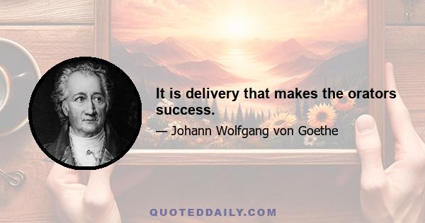 It is delivery that makes the orators success.