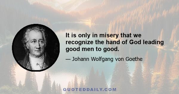 It is only in misery that we recognize the hand of God leading good men to good.