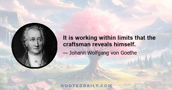 It is working within limits that the craftsman reveals himself.