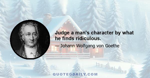 Judge a man's character by what he finds ridiculous.