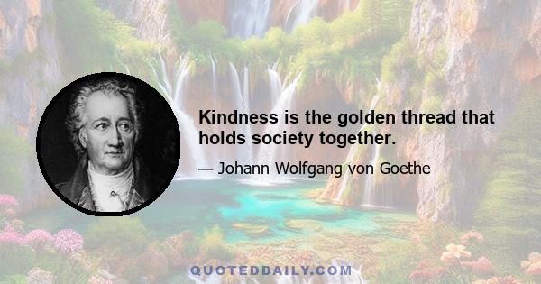 Kindness is the golden thread that holds society together.