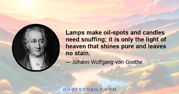 Lamps make oil-spots and candles need snuffing; it is only the light of heaven that shines pure and leaves no stain.