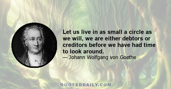 Let us live in as small a circle as we will, we are either debtors or creditors before we have had time to look around.