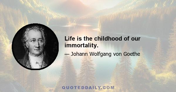 Life is the childhood of our immortality.