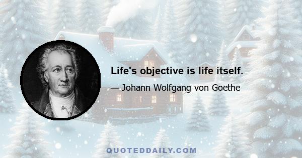 Life's objective is life itself.