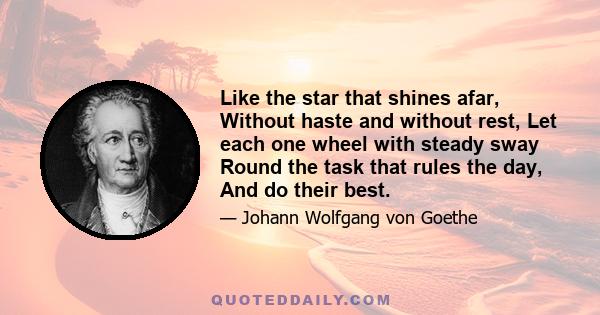 Like the star that shines afar, Without haste and without rest, Let each one wheel with steady sway Round the task that rules the day, And do their best.