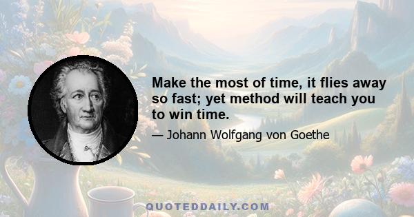 Make the most of time, it flies away so fast; yet method will teach you to win time.