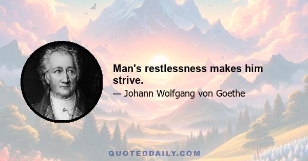 Man's restlessness makes him strive.